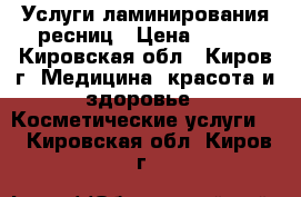 Услуги ламинирования ресниц › Цена ­ 700 - Кировская обл., Киров г. Медицина, красота и здоровье » Косметические услуги   . Кировская обл.,Киров г.